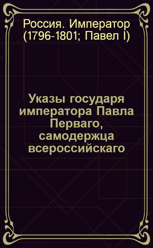 Указы государя императора Павла Перваго, самодержца всероссийскаго : С 17 января по 22 декабря 1799 г.