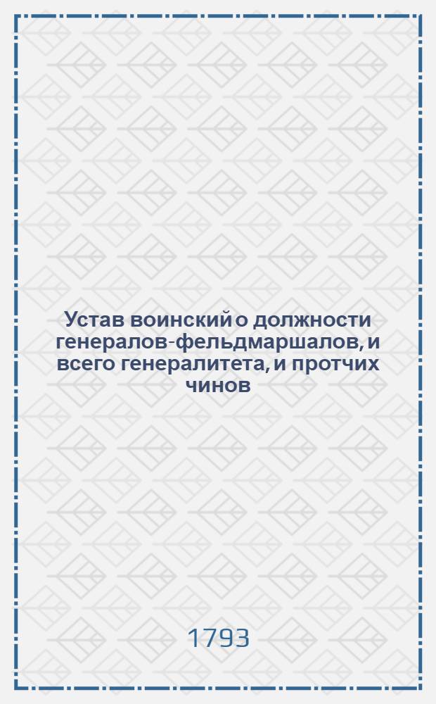 Устав воинский о должности генералов-фельдмаршалов, и всего генералитета, и протчих чинов, которые при войске надлежат быть, и оных воинских делах и поведениях, что каждому чинить должно : Напечатася повелением ея имп. величества