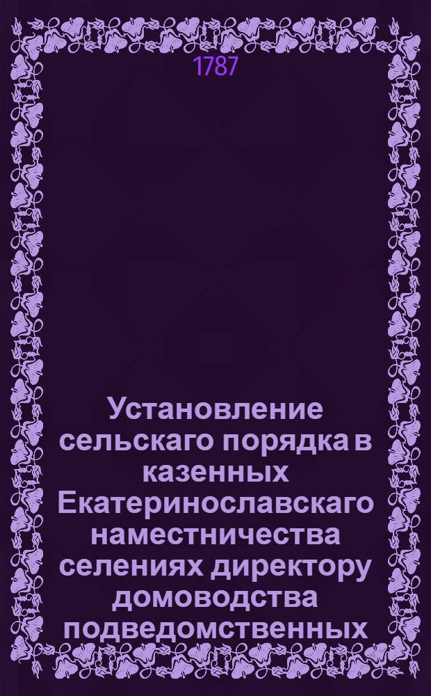 Установление сельскаго порядка в казенных Екатеринославскаго наместничества селениях директору домоводства подведомственных