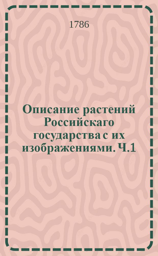 Описание растений Российскаго государства с их изображениями. Ч.1