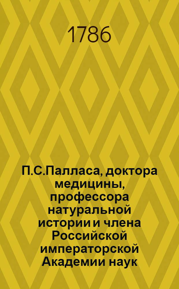 П.С.Палласа, доктора медицины, профессора натуральной истории и члена Российской императорской Академии наук, и Санктпетербургскаго Вольнаго экономическаго общества, также Римской императорской академии изпытателей естества и Королевскаго Аглинскаго ученаго собрания, Путешествие по разным провинциям Российской империи. Ч.2. Кн.2 : 1770 год