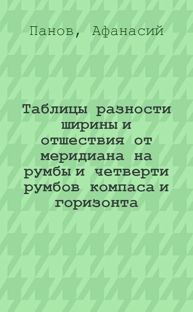 Таблицы разности ширины и отшествия от меридиана на румбы и четверти румбов компаса и горизонта,