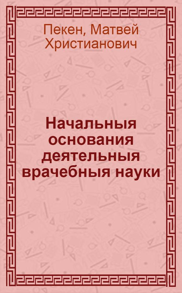 Начальныя основания деятельныя врачебныя науки