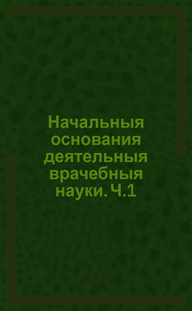 Начальныя основания деятельныя врачебныя науки. Ч.1 : О лихорадках