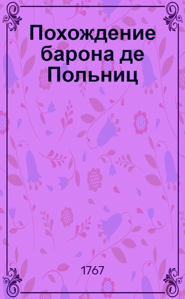Похождение барона де Польниц : С примечаниями историческими и географическими, описанное им самим. Т. 1