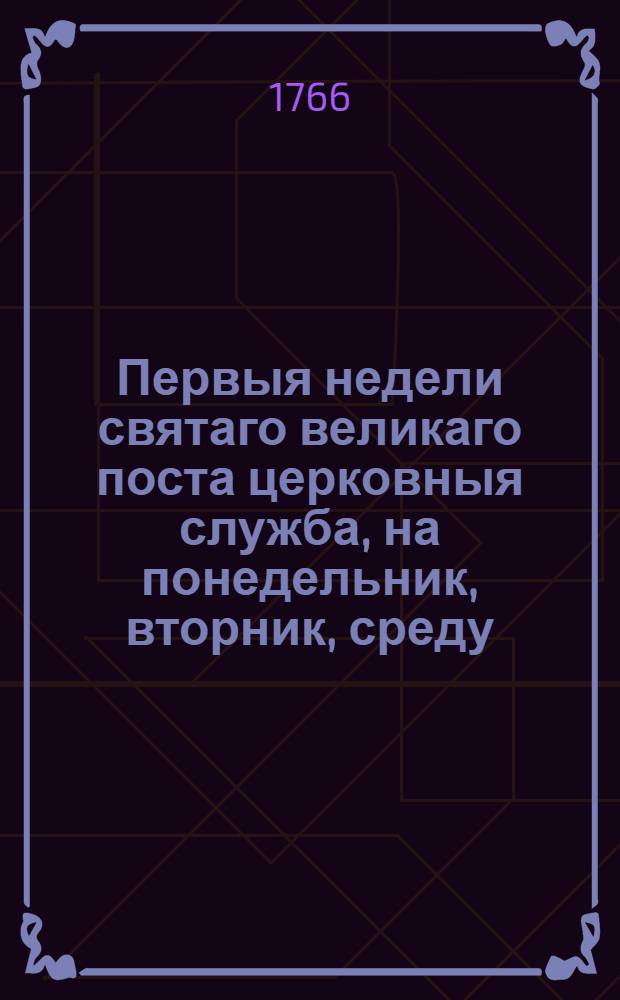Первыя недели святаго великаго поста церковныя служба, на понедельник, вторник, среду, четверток, пяток и субботу