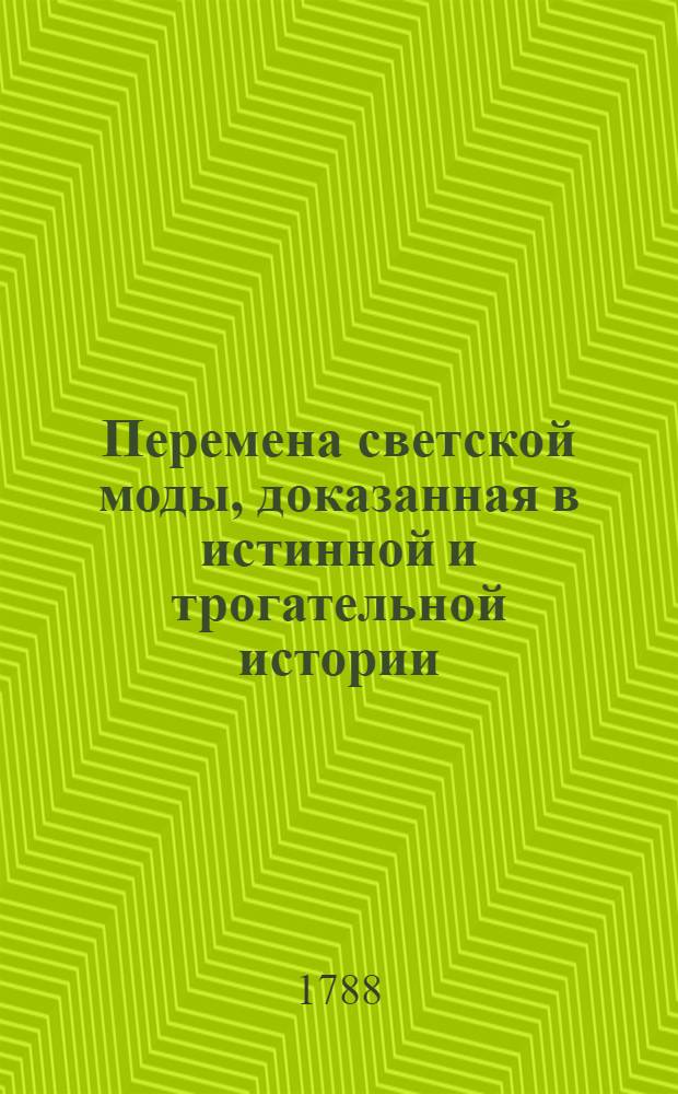 Перемена светской моды, доказанная в истинной и трогательной истории