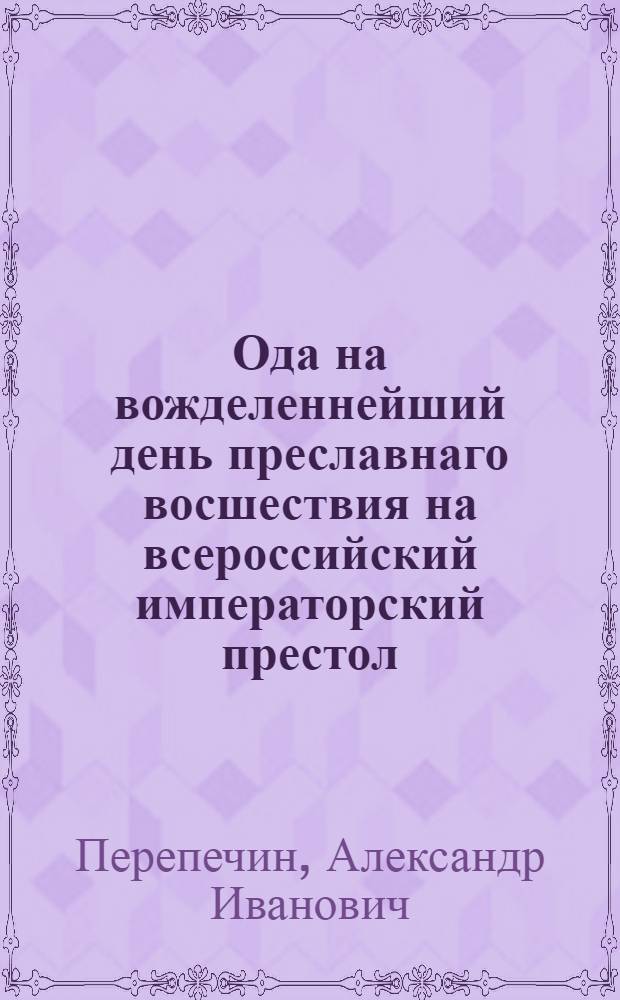 Ода на вожделеннейший день преславнаго восшествия на всероссийский императорский престол, ея августейшаго императорскаго величества, всепресветлейшия, державнейшия, великия государыни императрицы Екатерины Вторыя, самодержицы всероссийския, и матери отечества,