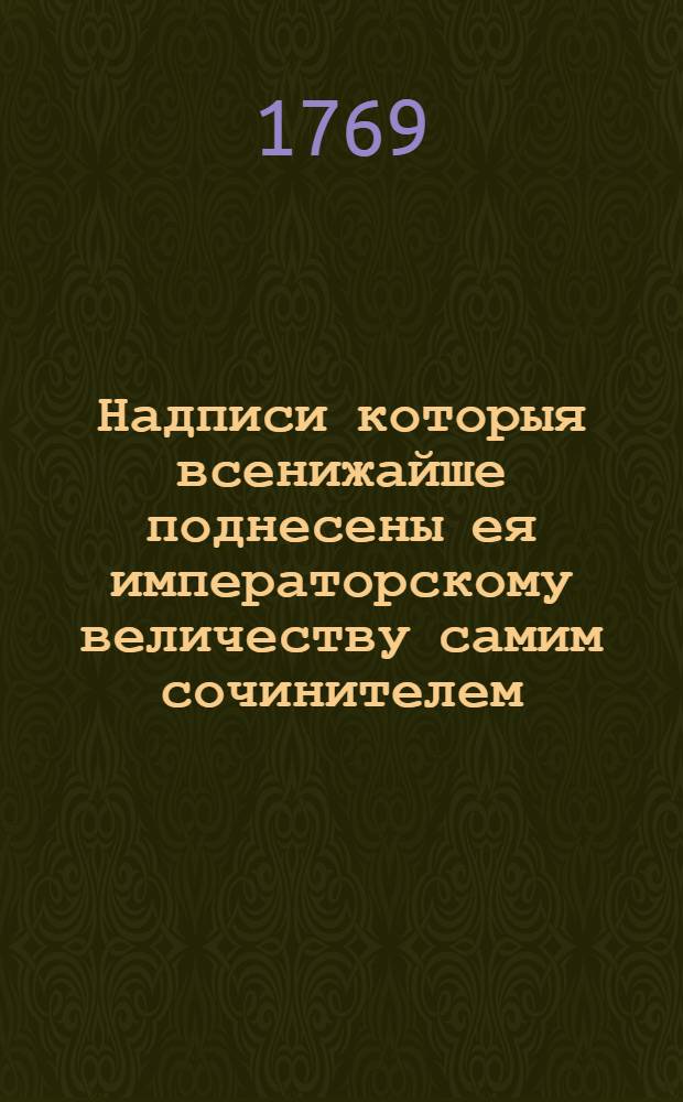 Надписи которыя всенижайше поднесены ея императорскому величеству самим сочинителем.