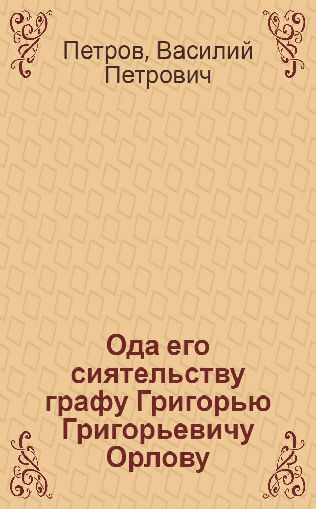 Ода его сиятельству графу Григорью Григорьевичу Орлову : 1771 генваря 25 дня