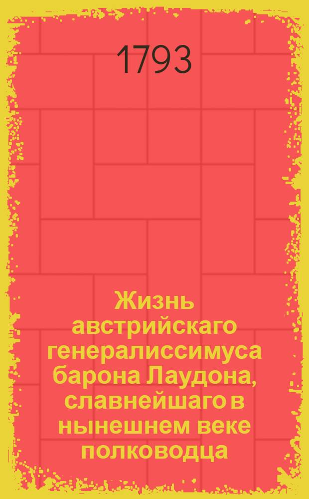 Жизнь австрийскаго генералиссимуса барона Лаудона, славнейшаго в нынешнем веке полководца : С подробным описанием всех военных действий, кои приобрели ему безсмертную славу, И с приложением гравированнаго портрета. Ч. 2