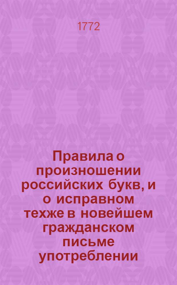 Правила о произношении российских букв, и о исправном техже в новейшем гражданском письме употреблении, или о правописании, собранныя из российских грамматик
