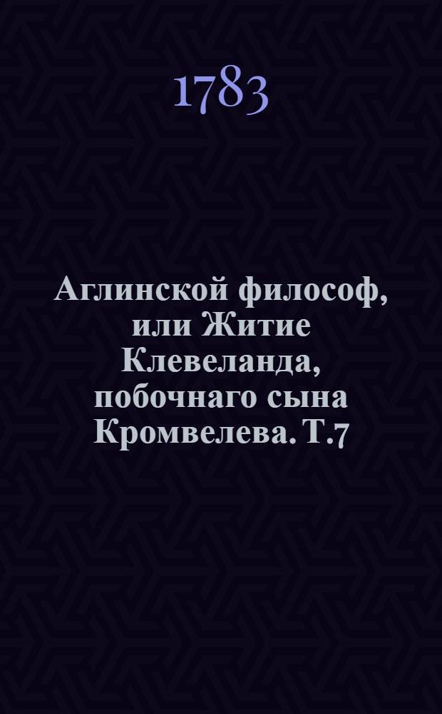 Аглинской философ, или Житие Клевеланда, побочнаго сына Кромвелева. Т.7