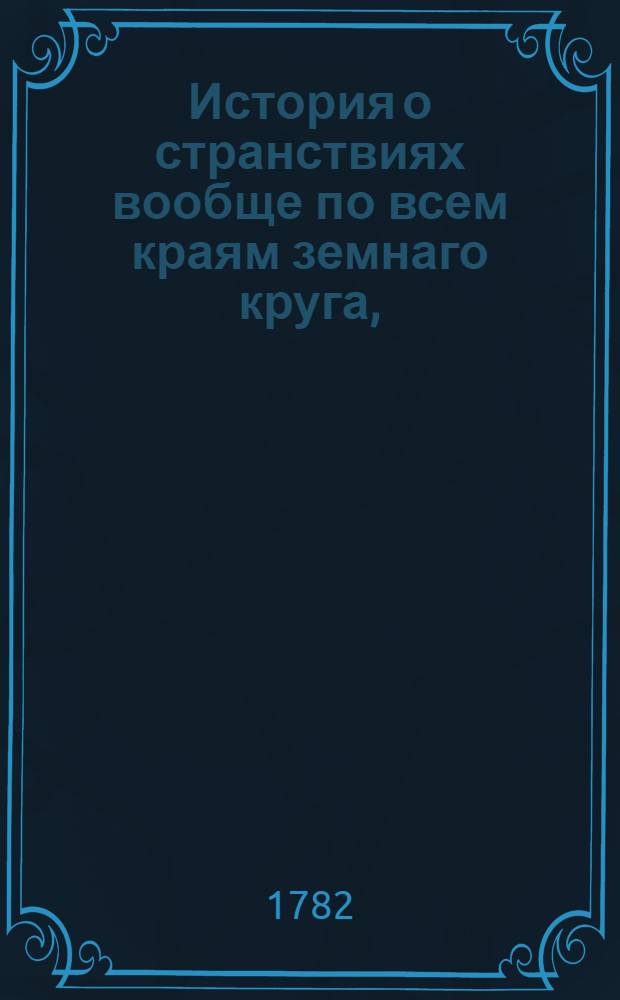 История о странствиях вообще по всем краям земнаго круга,