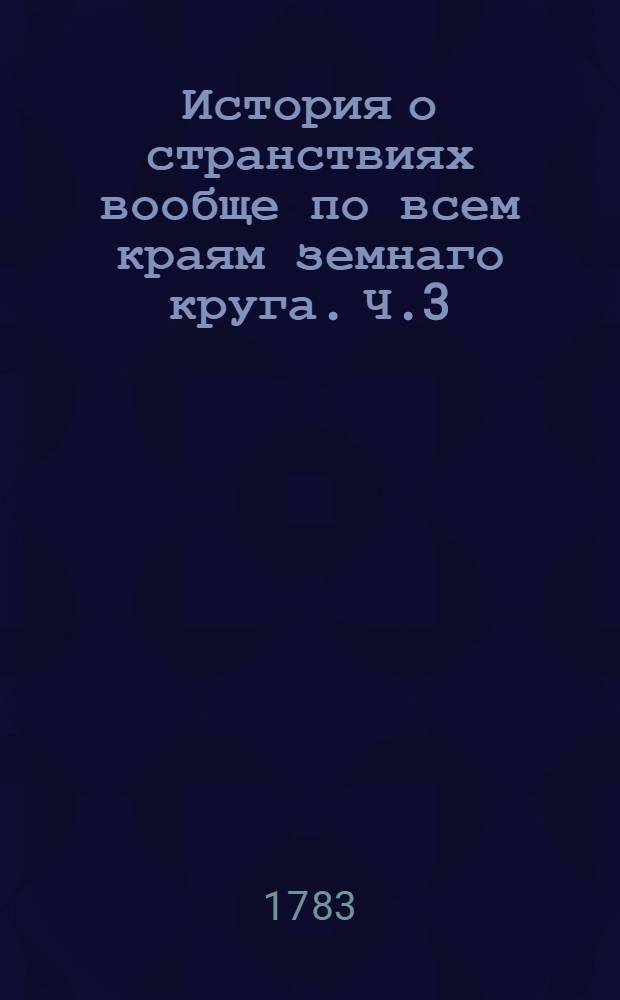 История о странствиях вообще по всем краям земнаго круга. Ч.3
