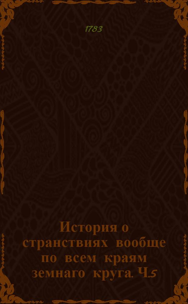 История о странствиях вообще по всем краям земнаго круга. Ч.5