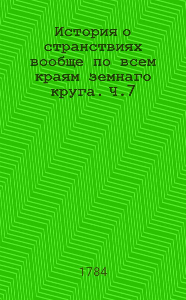 История о странствиях вообще по всем краям земнаго круга. Ч.7