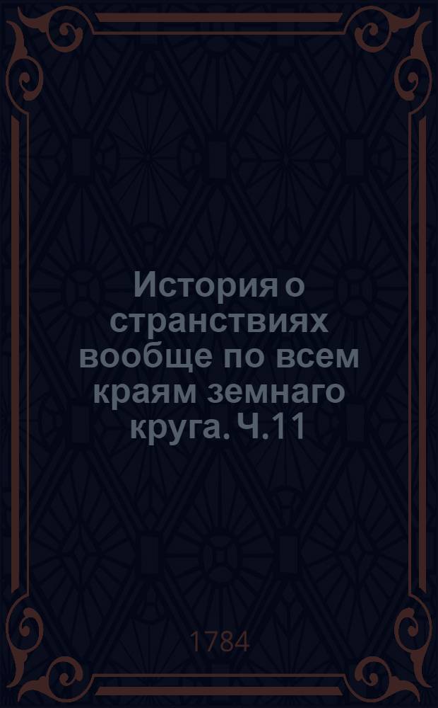 История о странствиях вообще по всем краям земнаго круга. Ч.11