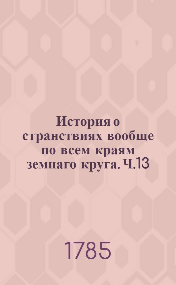 История о странствиях вообще по всем краям земнаго круга. Ч.13