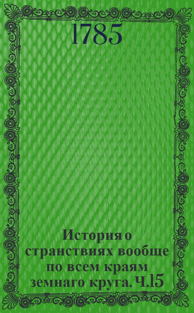 История о странствиях вообще по всем краям земнаго круга. Ч.15