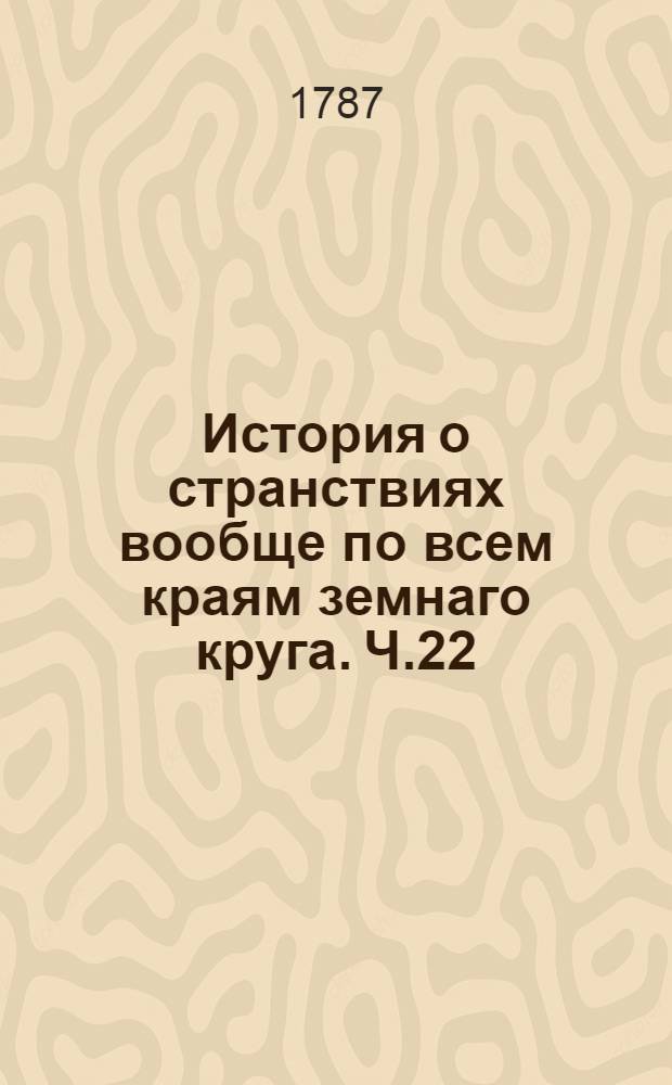 История о странствиях вообще по всем краям земнаго круга. Ч.22
