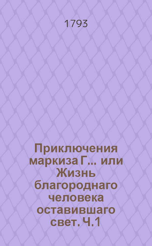 Приключения маркиза Г... или Жизнь благороднаго человека оставившаго свет. Ч.1