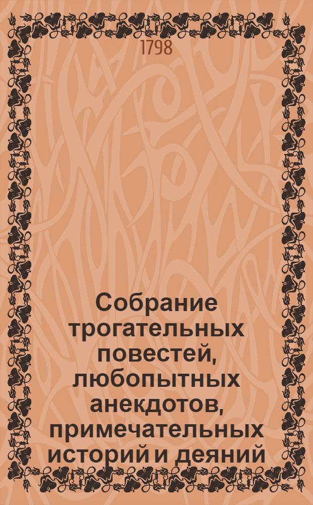 Собрание трогательных повестей, любопытных анекдотов, примечательных историй и деяний, и странных приключений, в пользу и удовольствие любителей приятнаго и занимательнаго чтения,