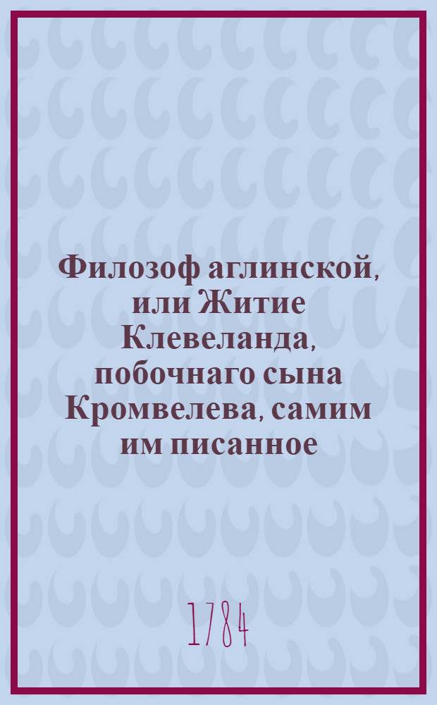Филозоф аглинской, или Житие Клевеланда, побочнаго сына Кромвелева, самим им писанное. Т.8