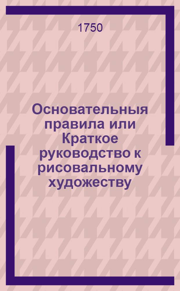 Основательныя правила или Краткое руководство к рисовальному художеству : Часть первая [-третия], Erster [-Dritter] Theil. Ч.2