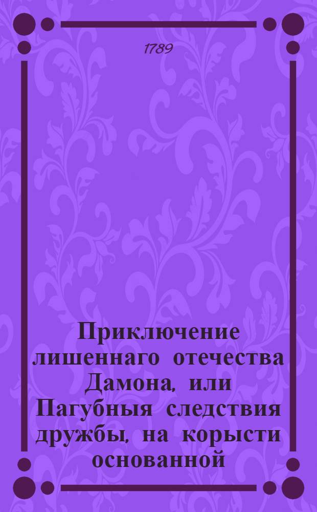 Приключение лишеннаго отечества Дамона, или Пагубныя следствия дружбы, на корысти основанной
