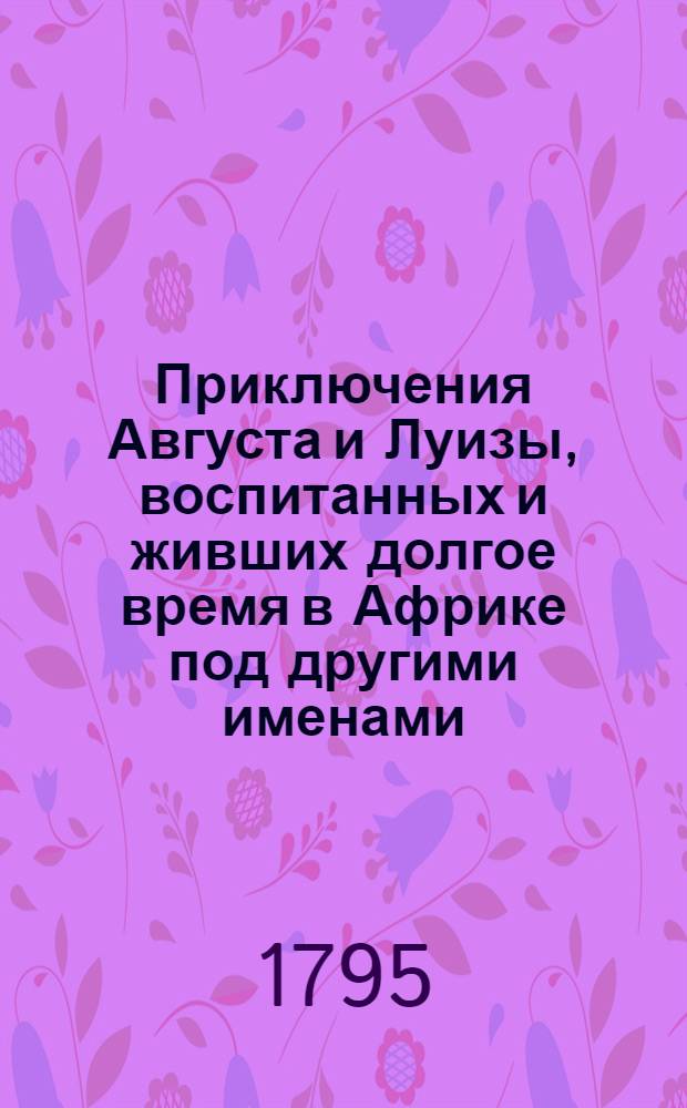Приключения Августа и Луизы, воспитанных и живших долгое время в Африке под другими именами. Ч.1