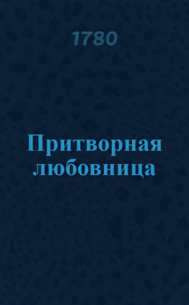 Притворная любовница : Комическая опера в двух действиях