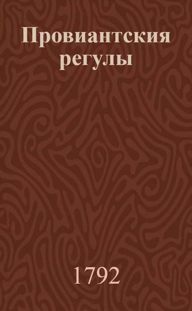 Провиантския регулы : Сочиненныя для учрежденной при Обсервационном корпусе коммиссии генерала - провиантмейстера - лейтенанта генваря дня 1758 года
