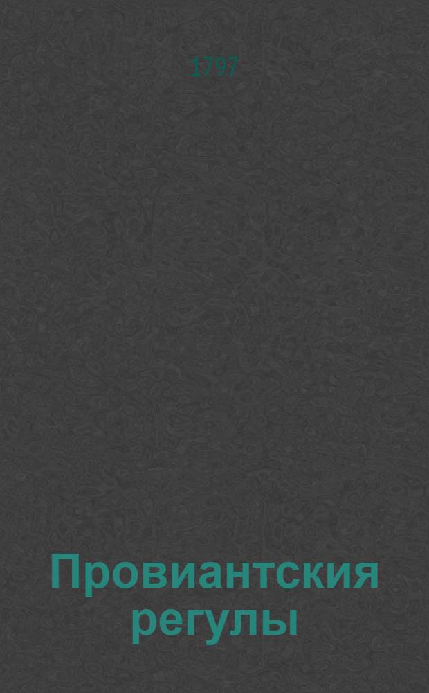 Провиантския регулы : Сочиненныя для учрежденной при Обсервационном корпусе комиссии генерала - провиантмейстера - лейтенанта генваря дня 1758 года