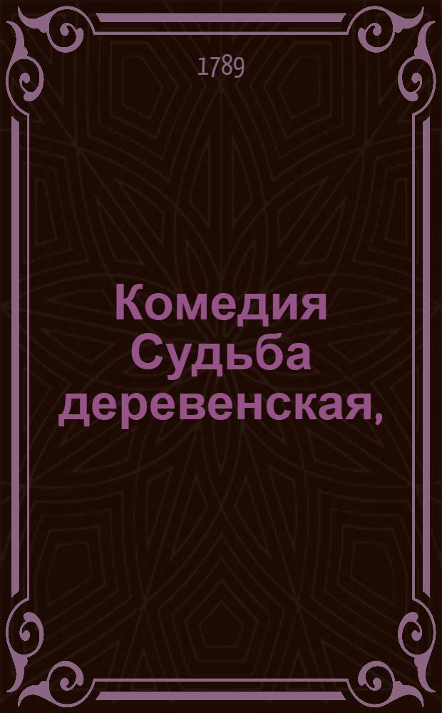Комедия Судьба деревенская, : Сочиненная в нравах дервенских жителей в трех действиях