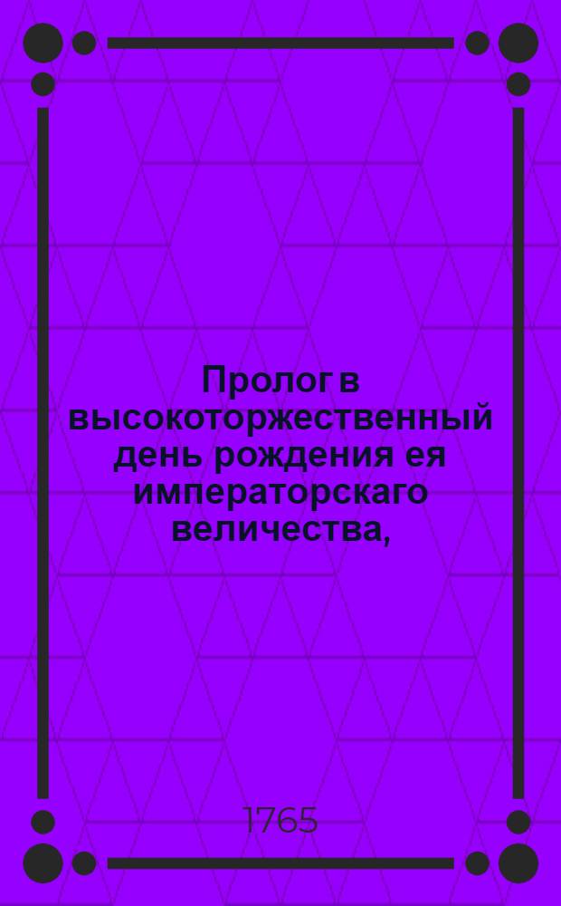 Пролог в высокоторжественный день рождения ея императорскаго величества, : Представленный в казанских гимназиях благородными учениками