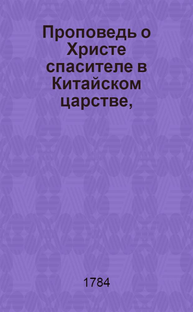 Проповедь о Христе спасителе в Китайском царстве, : Изображенная китайским писмом в 781 году по рождестве Христове на камне