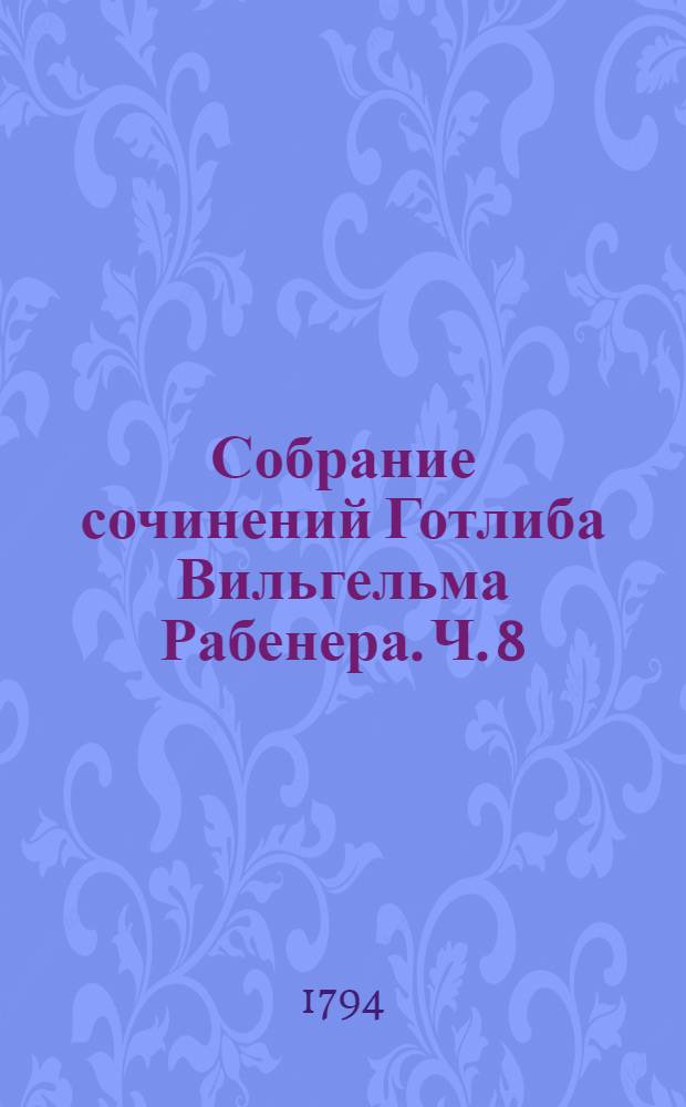 Собрание сочинений Готлиба Вильгельма Рабенера. Ч. 8 : [О пословицах]