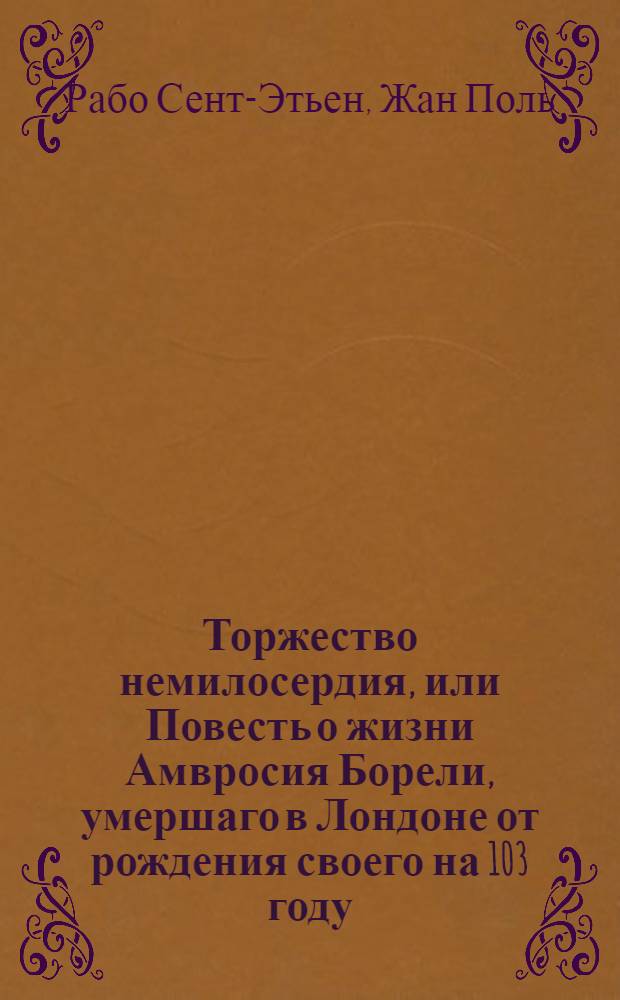 Торжество немилосердия, или Повесть о жизни Амвросия Борели, умершаго в Лондоне от рождения своего на 103 году;