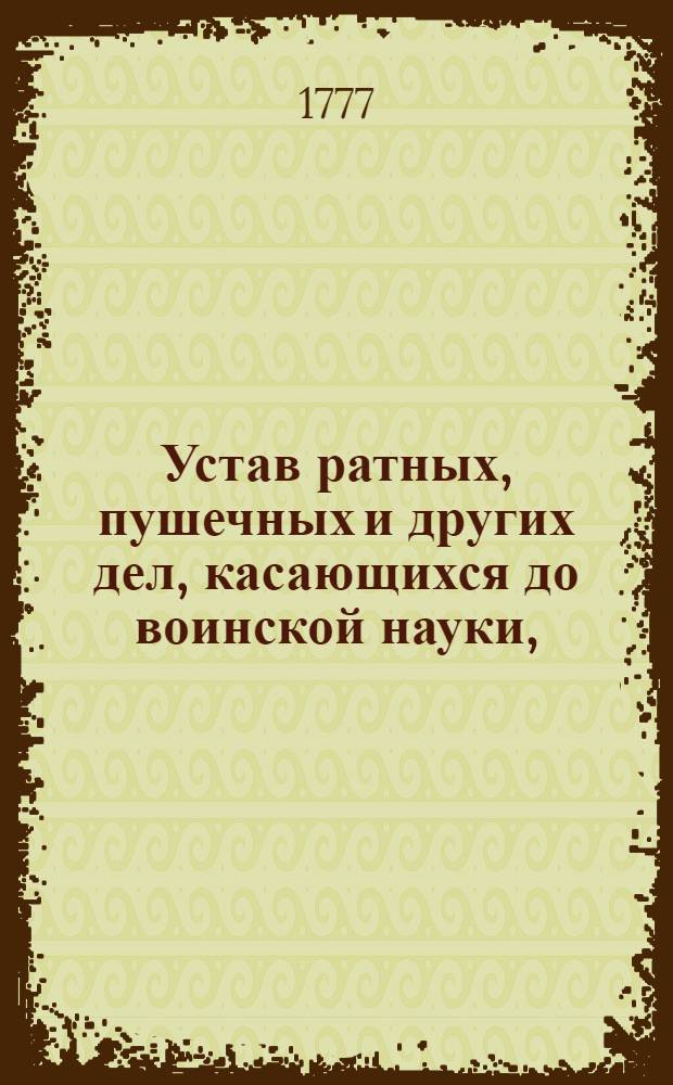 Устав ратных, пушечных и других дел, касающихся до воинской науки, : Состоящий в 663 указах, или статьях