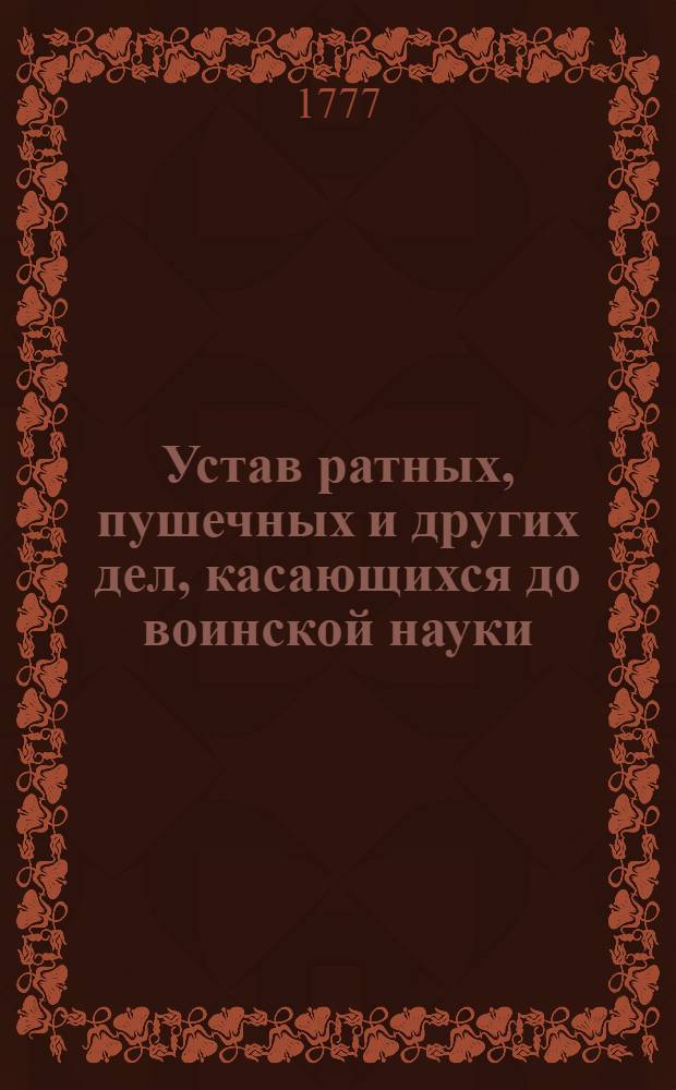 Устав ратных, пушечных и других дел, касающихся до воинской науки : Состоящий в 663 указах, или статьях. Ч.1
