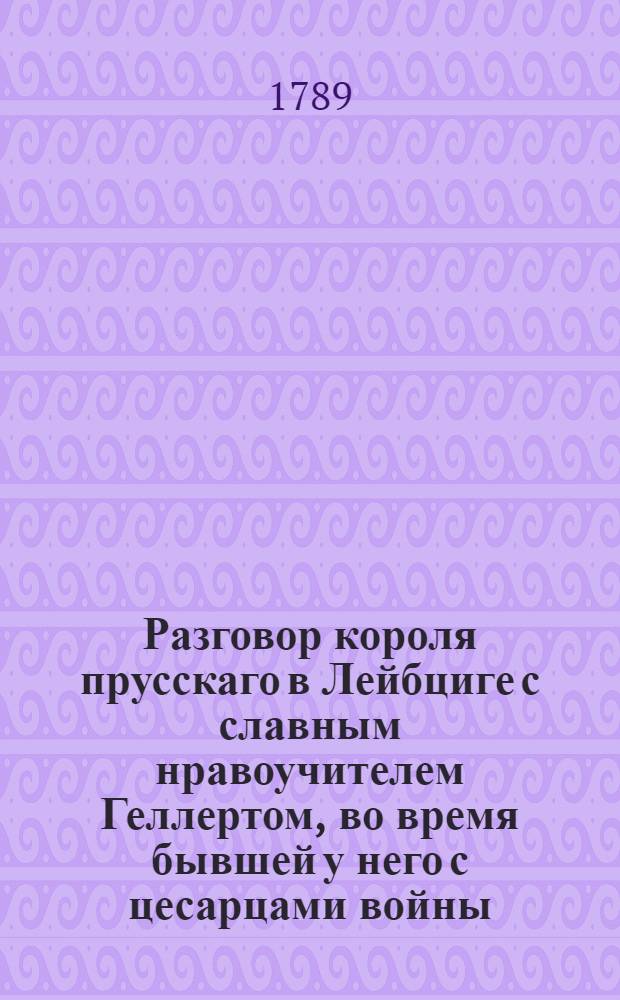 Разговор короля прусскаго в Лейбциге с славным нравоучителем Геллертом, во время бывшей у него с цесарцами войны