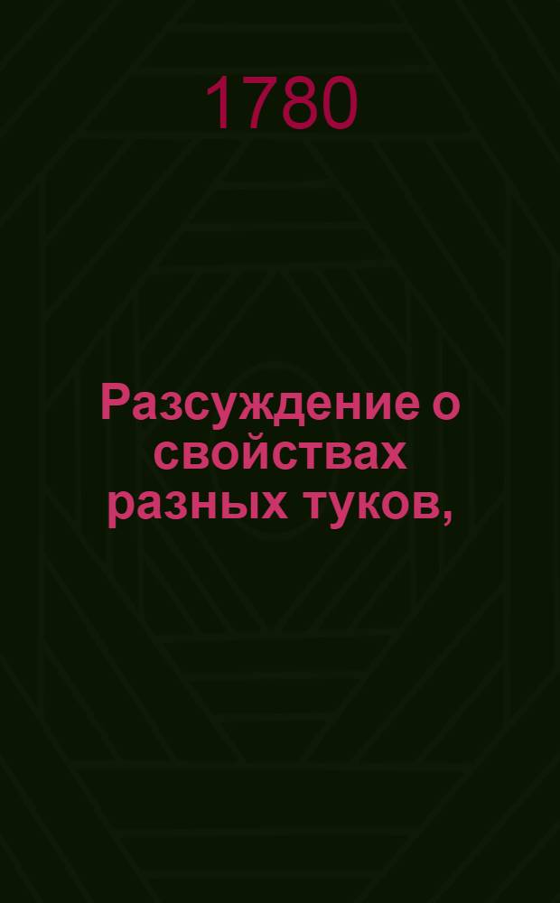 Разсуждение о свойствах разных туков, : С объяснением как их приуготовлять, и которые из них на каких точно землях употребляются