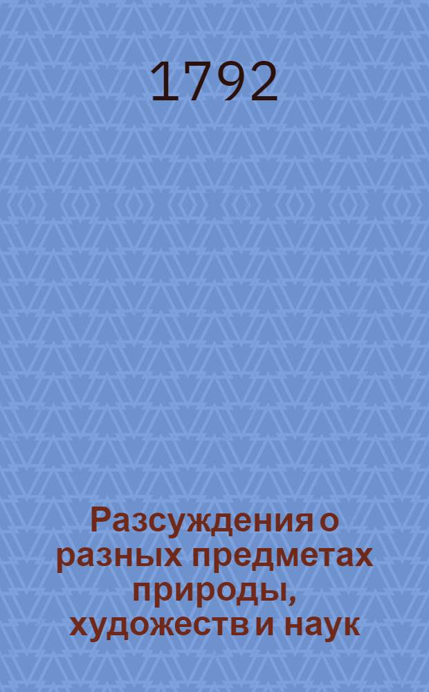 Разсуждения о разных предметах природы, художеств и наук