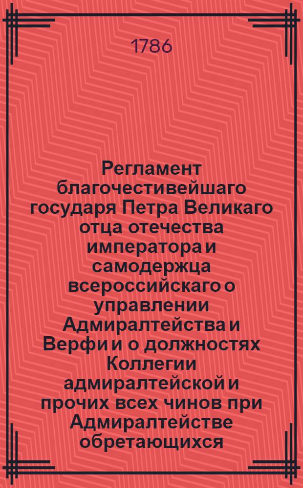 Регламент благочестивейшаго государя Петра Великаго отца отечества императора и самодержца всероссийскаго о управлении Адмиралтейства и Верфи и о должностях Коллегии адмиралтейской и прочих всех чинов при Адмиралтействе обретающихся : Печатан в Санктпетербургской типографии 1722 года;. Ч. 2