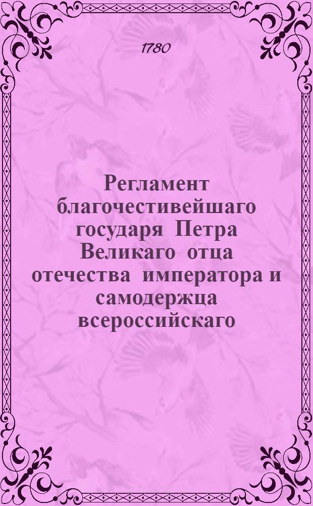 Регламент благочестивейшаго государя Петра Великаго отца отечества императора и самодержца всероссийскаго, о управлении Адмиралтейства и Верфи и о должностях Коллегии адмиралтейской и прочих всех чинов при Адмиралтействе обретающихся. Ч.2