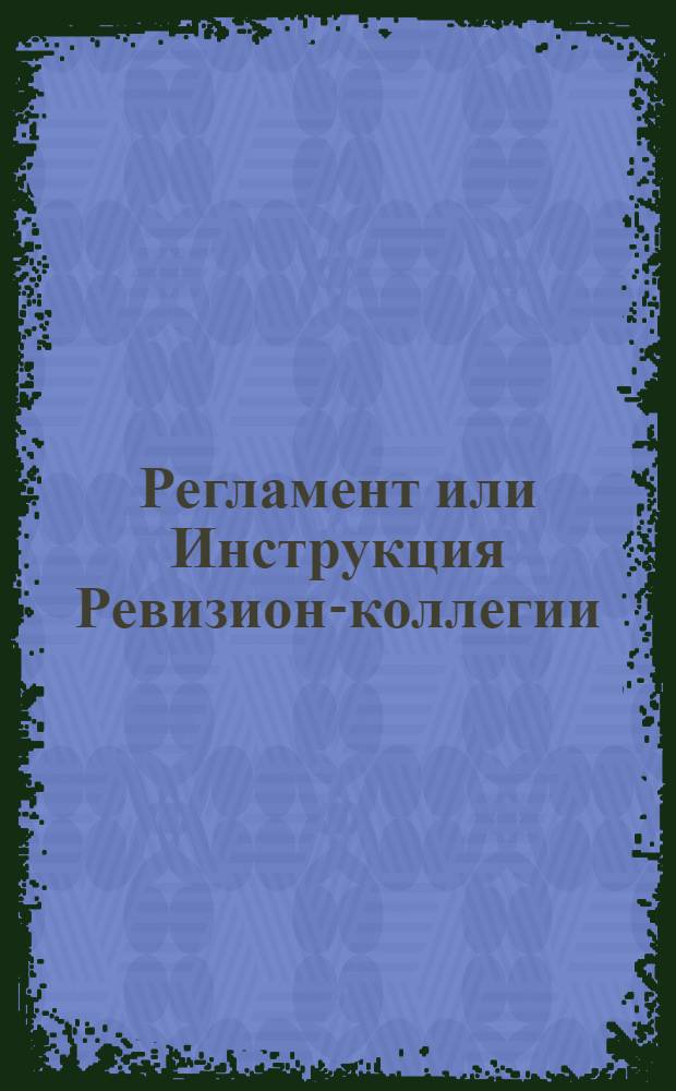 Регламент или Инструкция Ревизион-коллегии : Утвержден 7 мая 1733 г.
