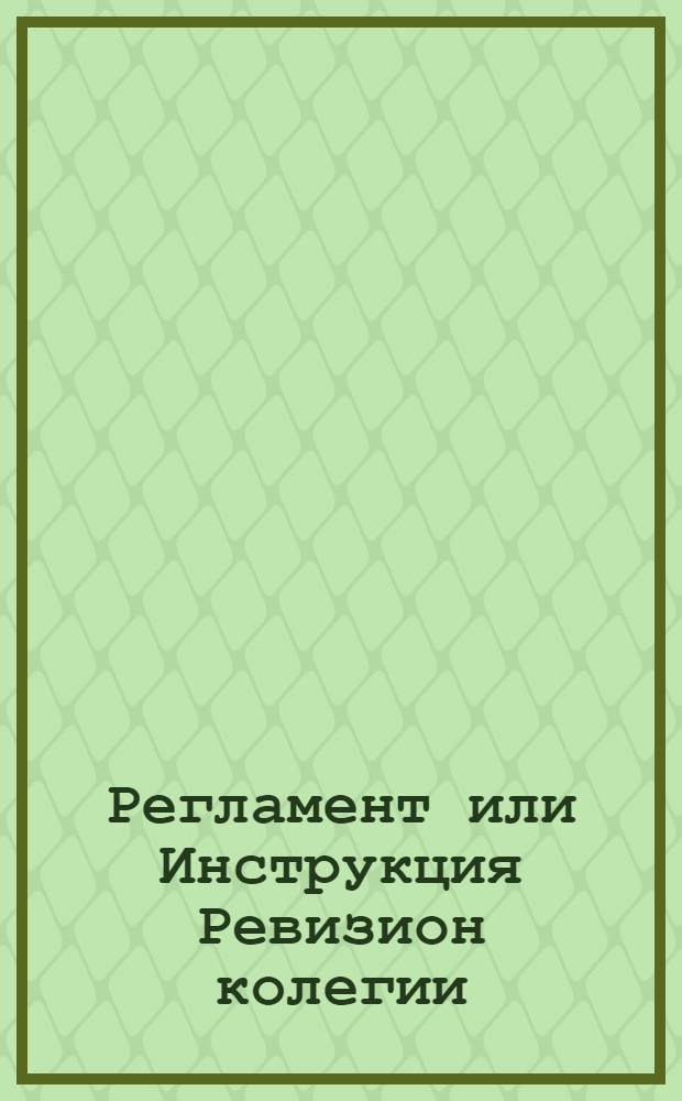 Регламент или Инструкция Ревизион колегии : Утвержден Мая 7 дня, 1733 года