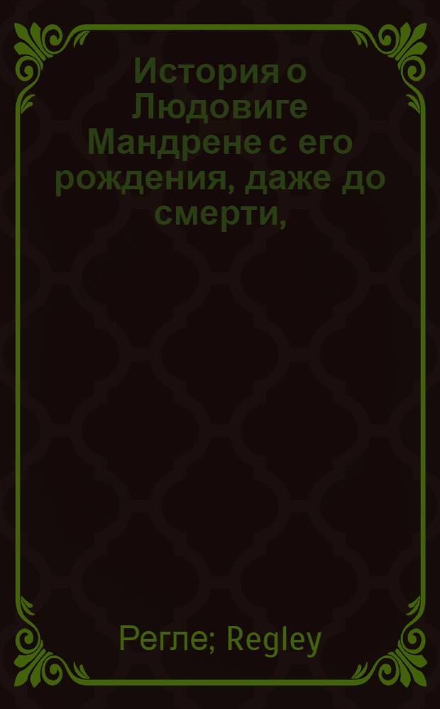 История о Людовиге Мандрене с его рождения, даже до смерти, : С описанием его разбойничеств, и о последовавшей ему казни