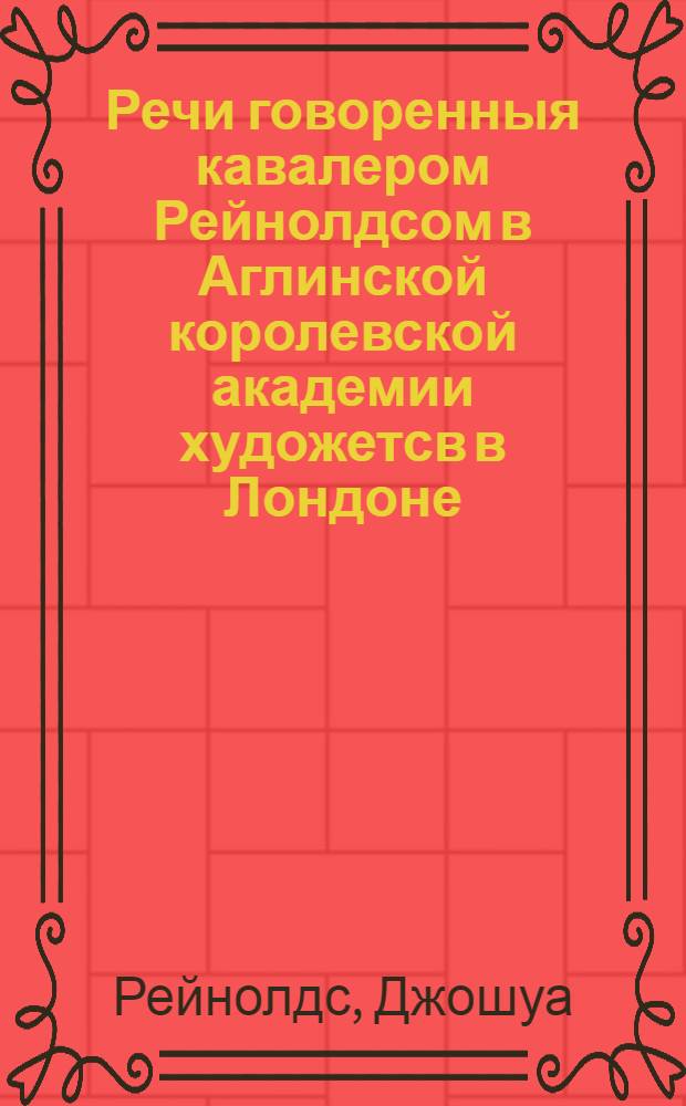 Речи говоренныя кавалером Рейнолдсом в Аглинской королевской академии художетсв в Лондоне